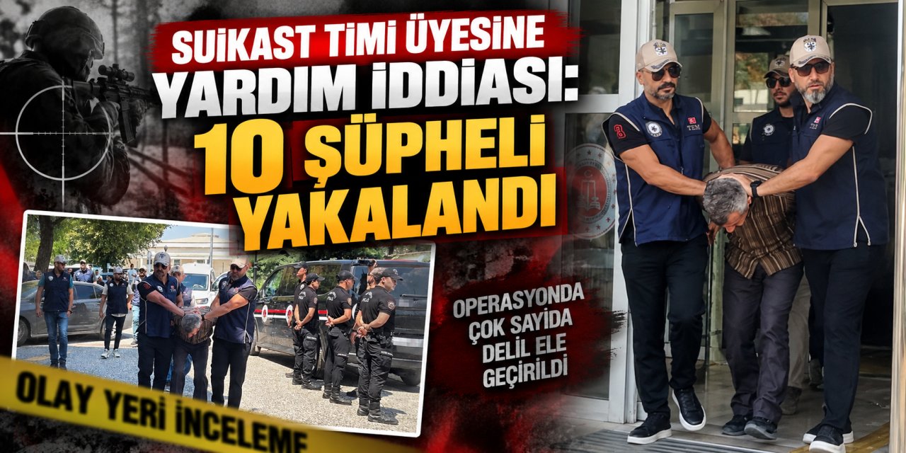 Suikast timi üyesine yardım iddiası: 10 şüpheli yakalandı