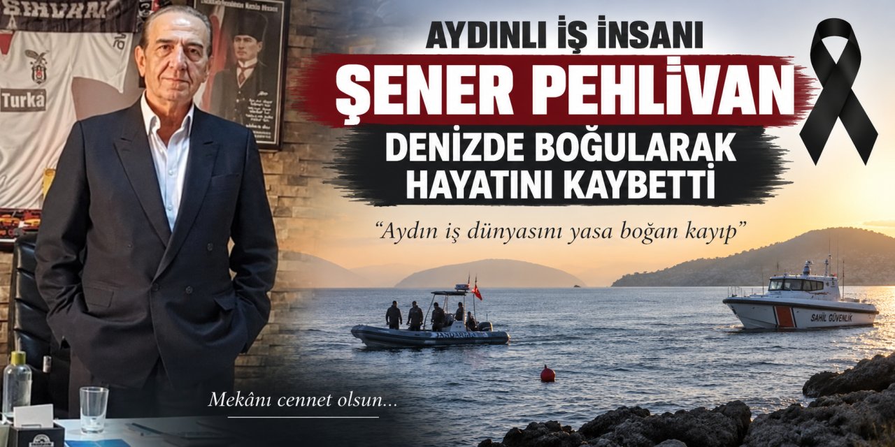 Aydınlı iş insanı Şener Pehlivan denizde boğularak hayatını kaybetti