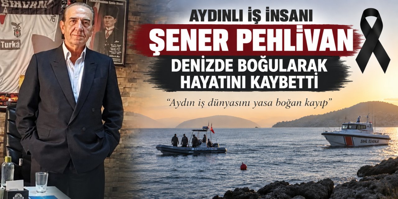 Aydınlı iş insanı Şener Pehlivan denizde boğularak hayatını kaybetti