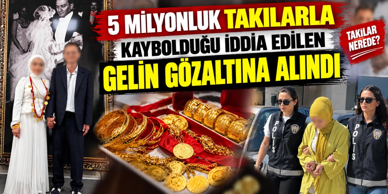 5 milyonluk takılarla kaybolduğu iddia edilen gelin gözaltına alındı