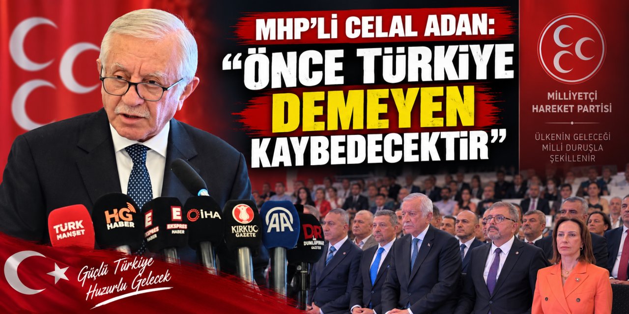 MHP’li Celal Adan: “Önce Türkiye demeyen kaybedecektir”