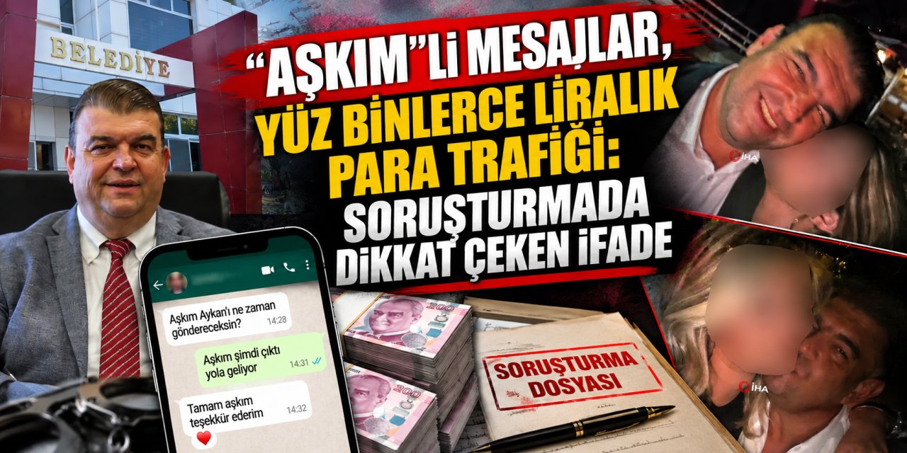 Aşkım”lı mesajlar, yüz binlerce liralık para trafiği: Soruşturmada dikkat çeken ifade