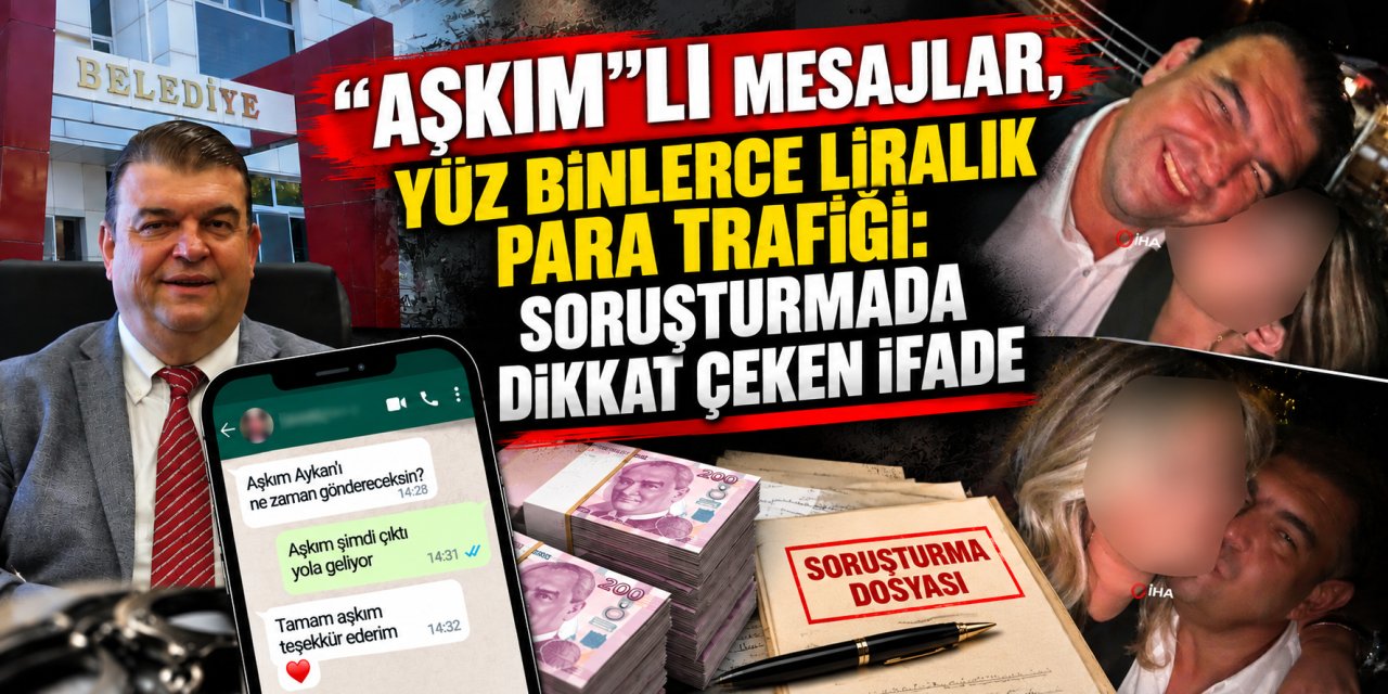 Aşkım”lı mesajlar, yüz binlerce liralık para trafiği: Soruşturmada dikkat çeken ifade