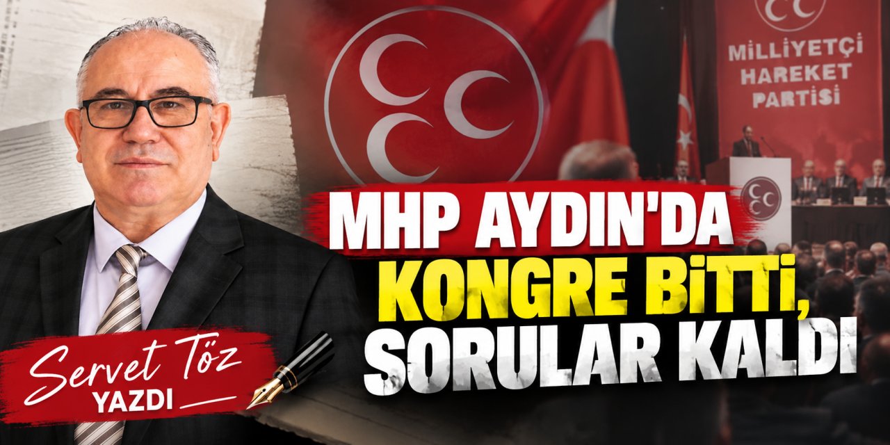 Servet Töz yazdı: MHP Aydın’da kongre bitti, sorular kaldı