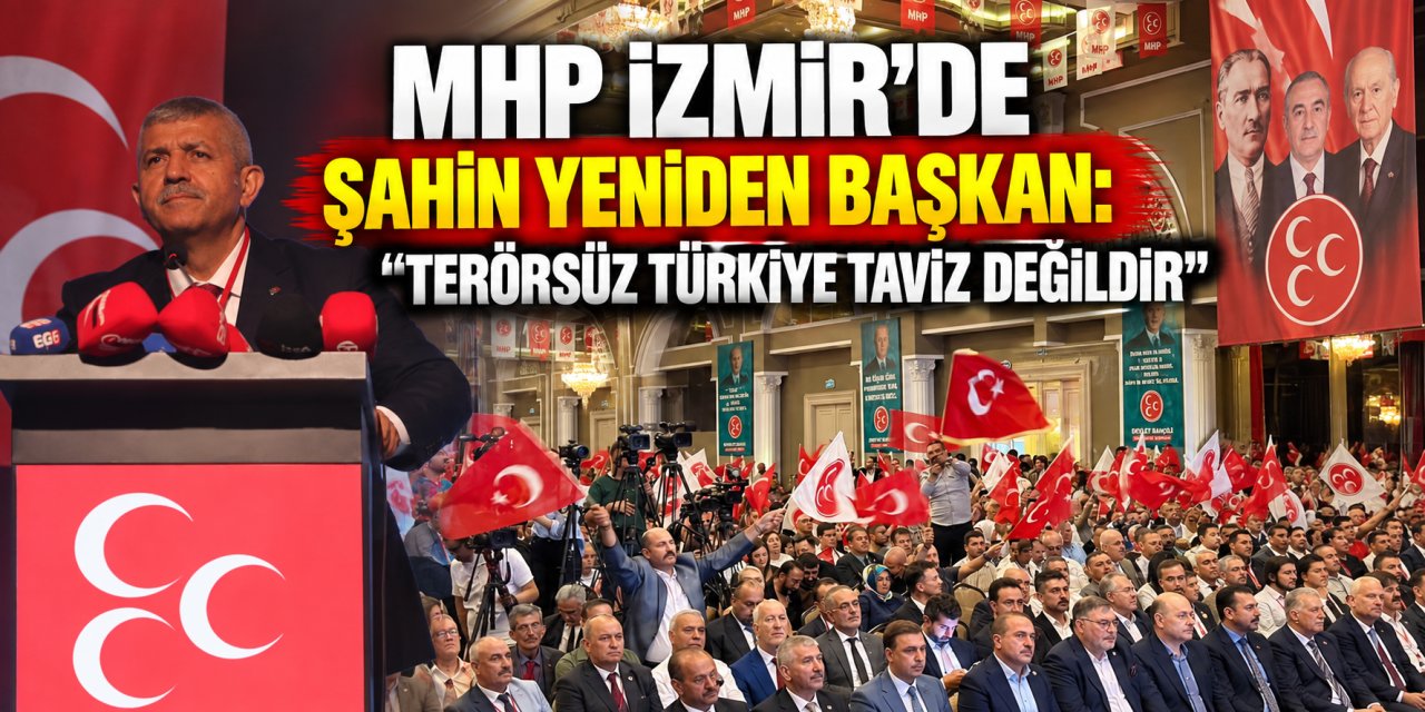 MHP İzmir’de Şahin yeniden başkan: “Terörsüz Türkiye taviz değildir”
