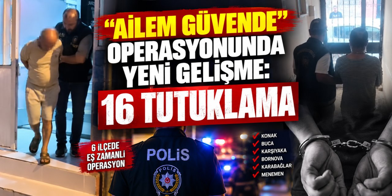 “Ailem Güvende” operasyonunda yeni gelişme: 16 tutuklama