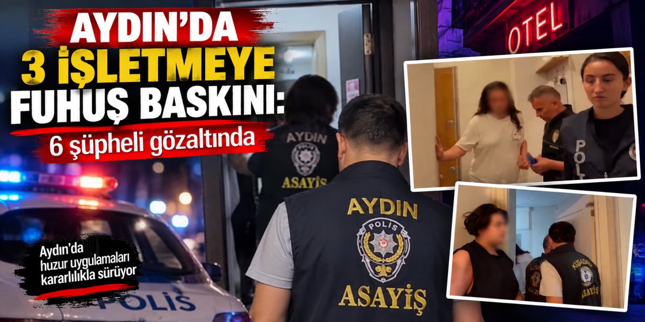 Aydın’da 3 işletmeye fuhuş baskını: 6 şüpheli gözaltında