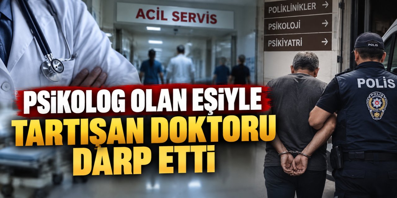 Psikolog olan eşiyle tartışan doktoru darp etti