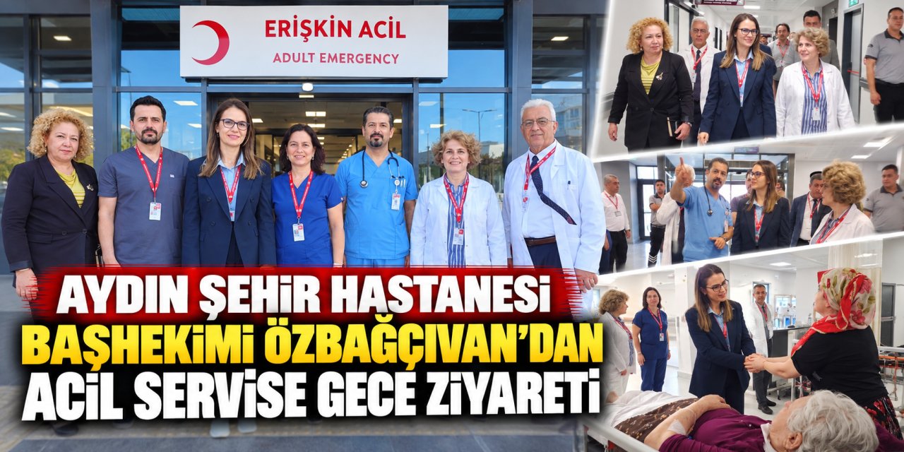 Aydın Şehir Hastanesi Başhekimi Özbağçıvan’dan Acil Servise gece ziyareti