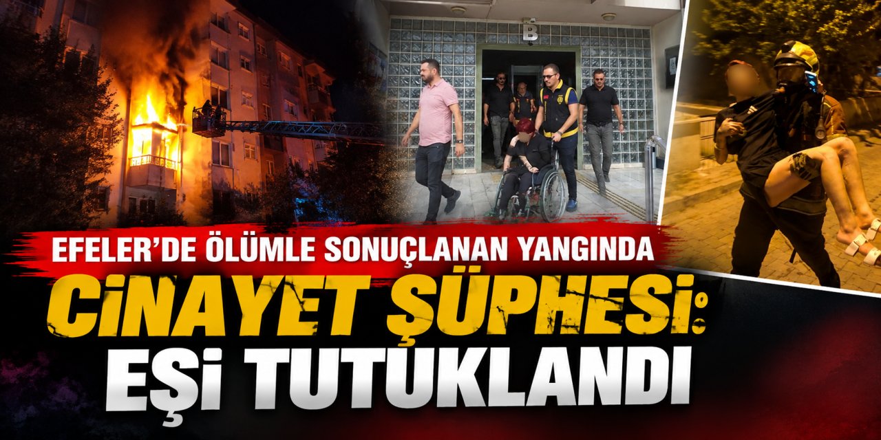Efeler’de ölümle sonuçlanan yangında cinayet şüphesi: Eşi tutuklandı