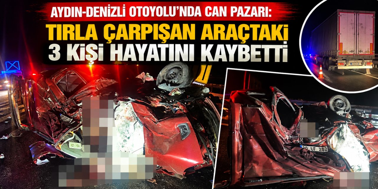 Aydın-Denizli Otoyolu’nda can pazarı: Tırla çarpışan araçtaki 3 kişi hayatını kaybetti