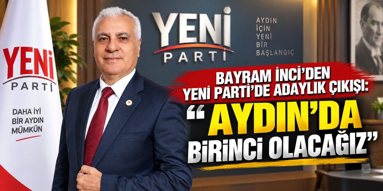 Bayram İnci’den YENİ Parti’de adaylık çıkışı: “Aydın’da birinci olacağız”