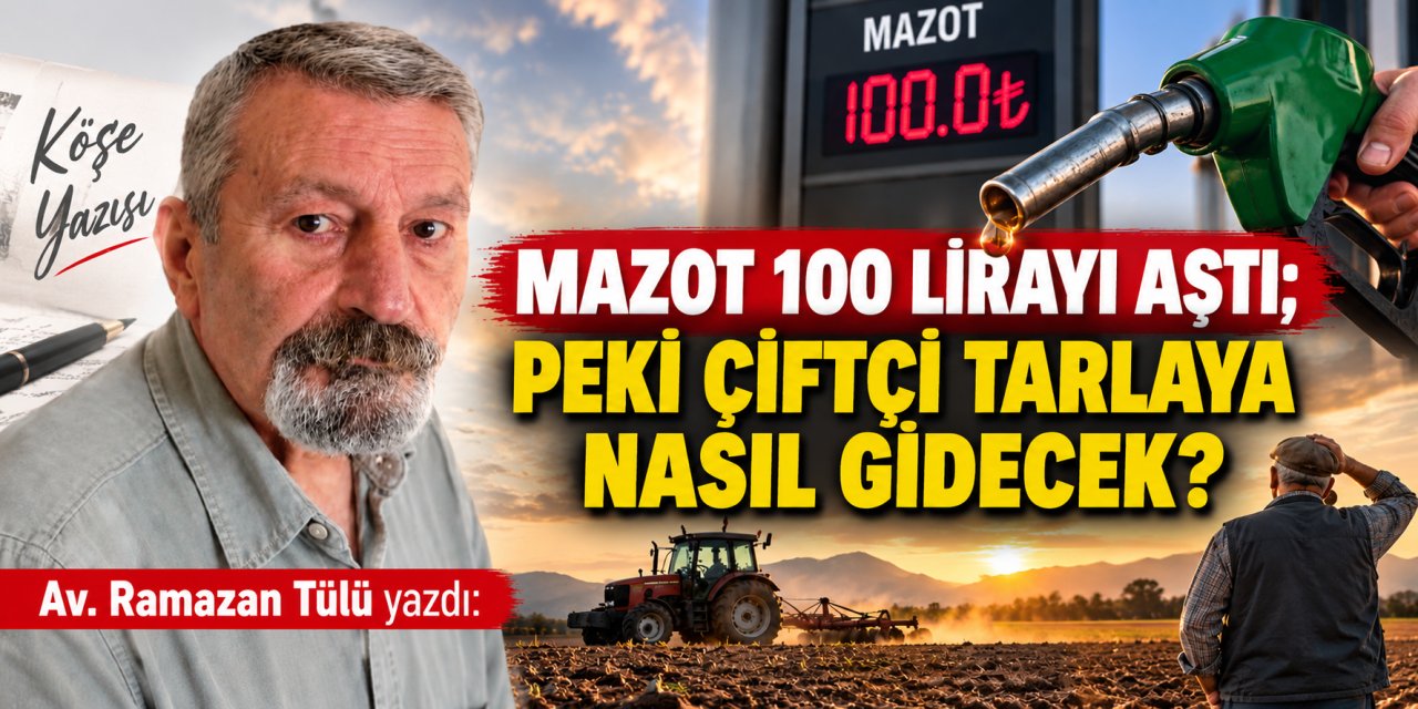 Av. Ramazan Tülü yazdı: Mazot 100 lirayı aştı; peki çiftçi tarlaya nasıl gidecek?