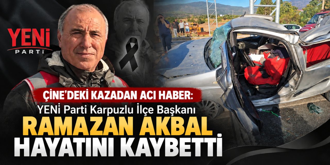 Çine’deki kazadan acı haber: YENİ Parti Karpuzlu İlçe Başkanı Ramazan Akbal hayatını kaybetti