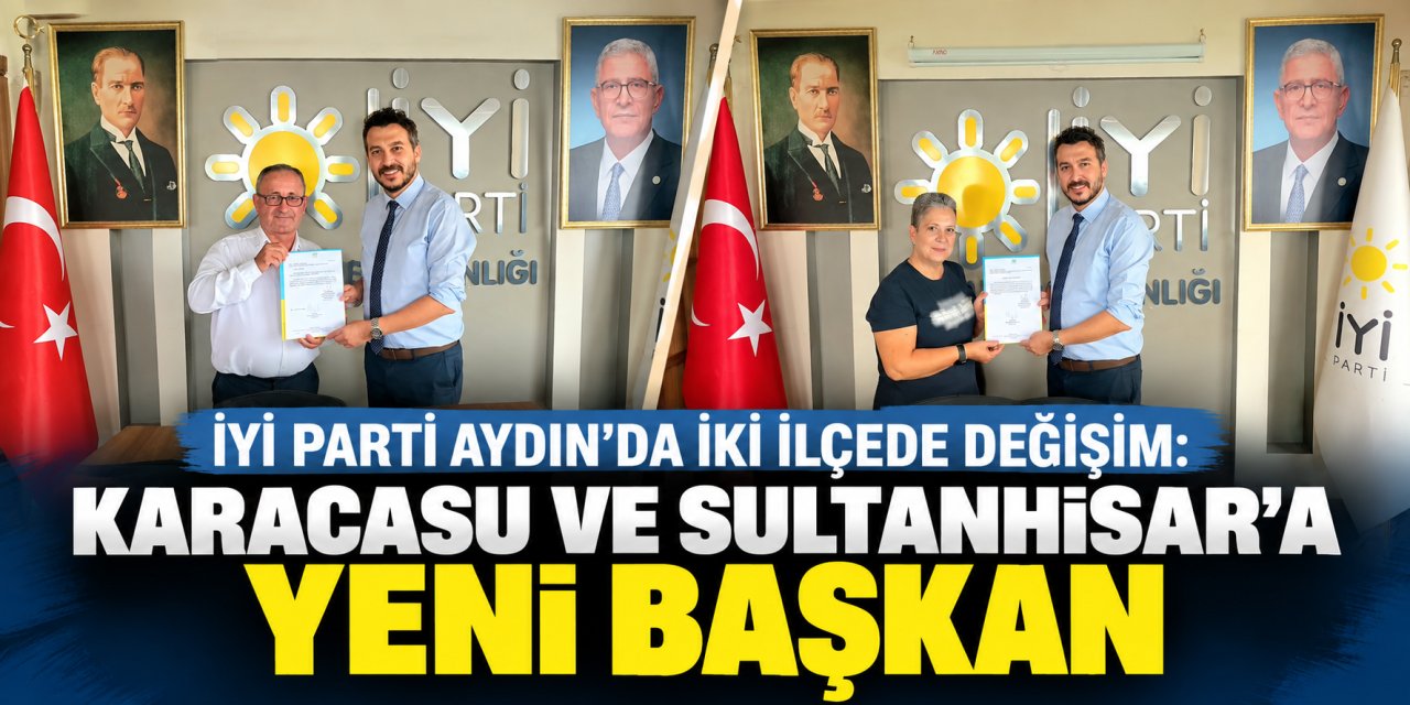İYİ Parti Aydın’da iki ilçede değişim: Karacasu ve Sultanhisar’a yeni başkan