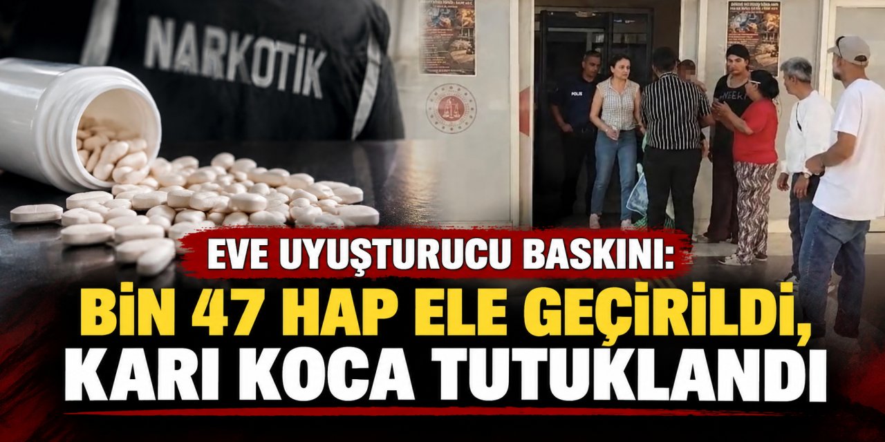 Eve uyuşturucu baskını: Bin 47 hap ele geçirildi, karı koca tutuklandı