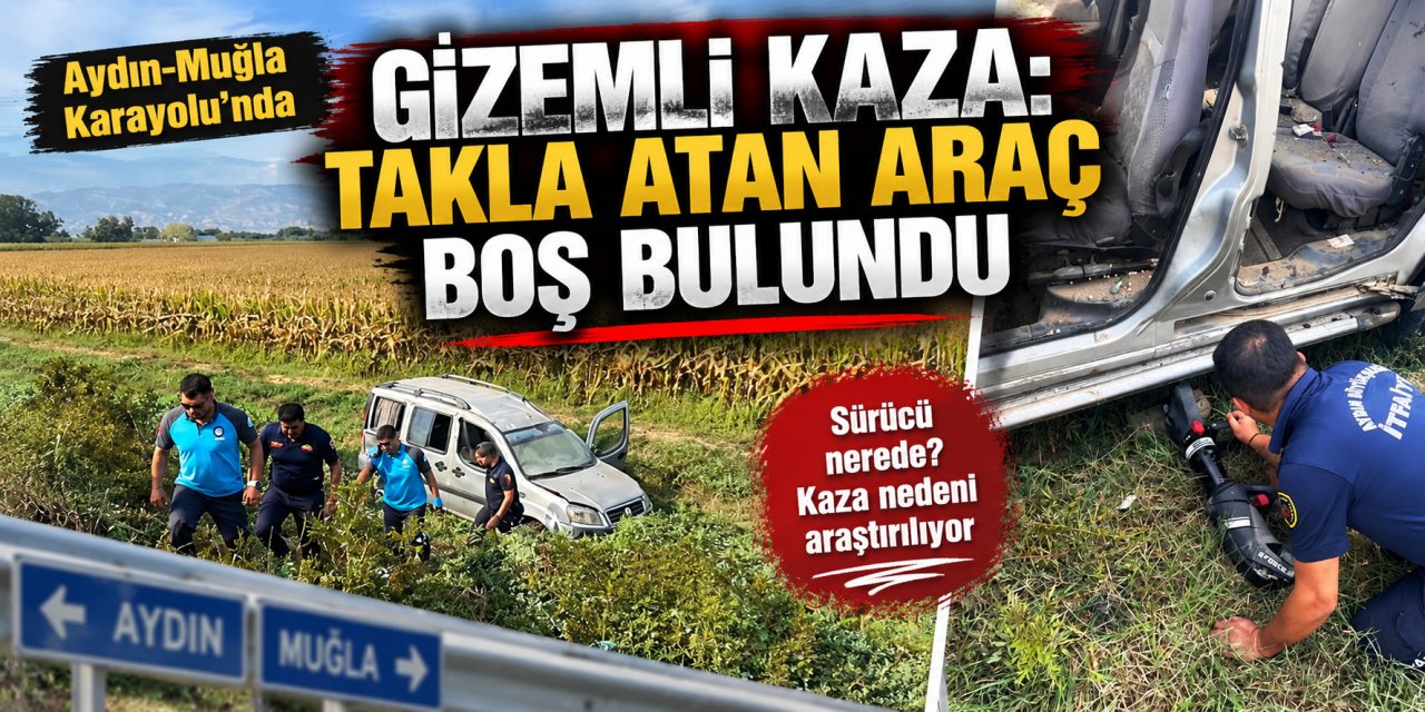 Aydın-Muğla Karayolu’nda gizemli kaza: Takla atan araç boş bulundu