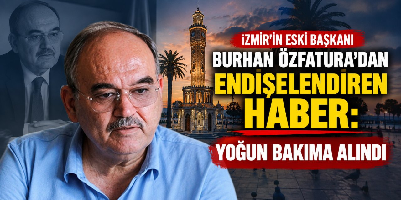 İzmir’in eski başkanı Burhan Özfatura’dan endişelendiren haber: Yoğun bakıma alındı
