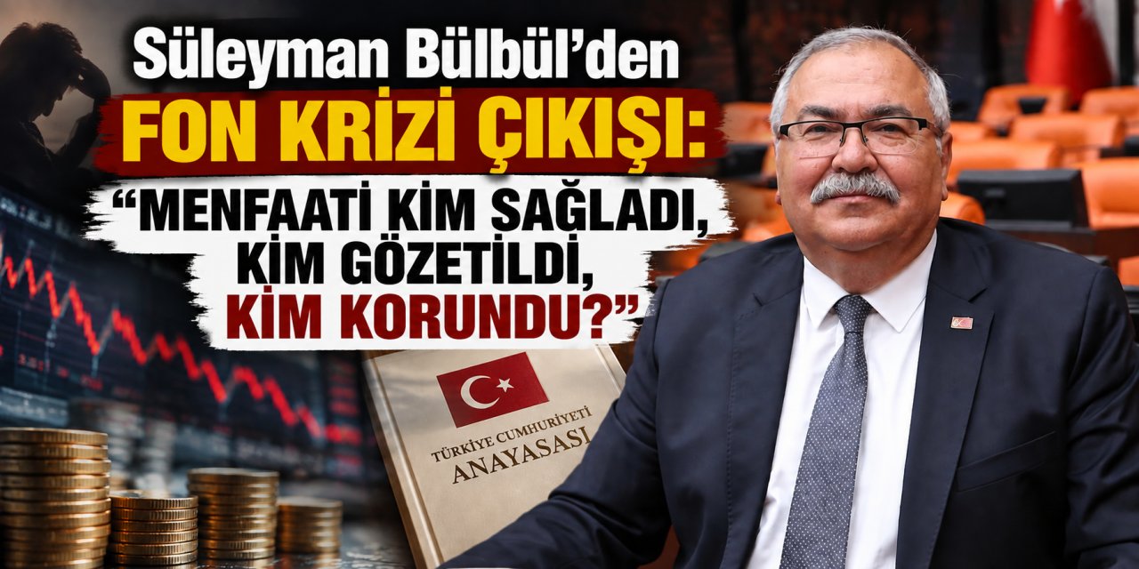 Bülbül’den fon krizi çıkışı: “Menfaati kim sağladı, kim gözetildi, kim korundu?”