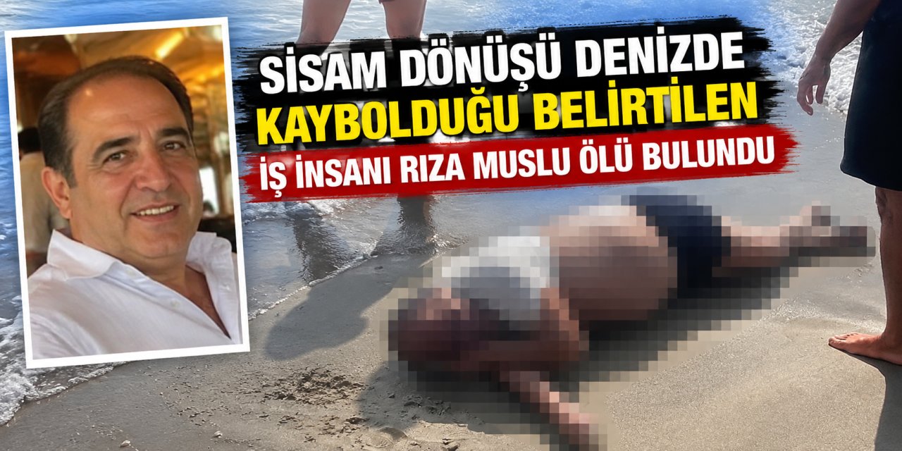 Sisam dönüşü denizde kaybolduğu belirtilen iş insanı Rıza Muslu ölü bulundu