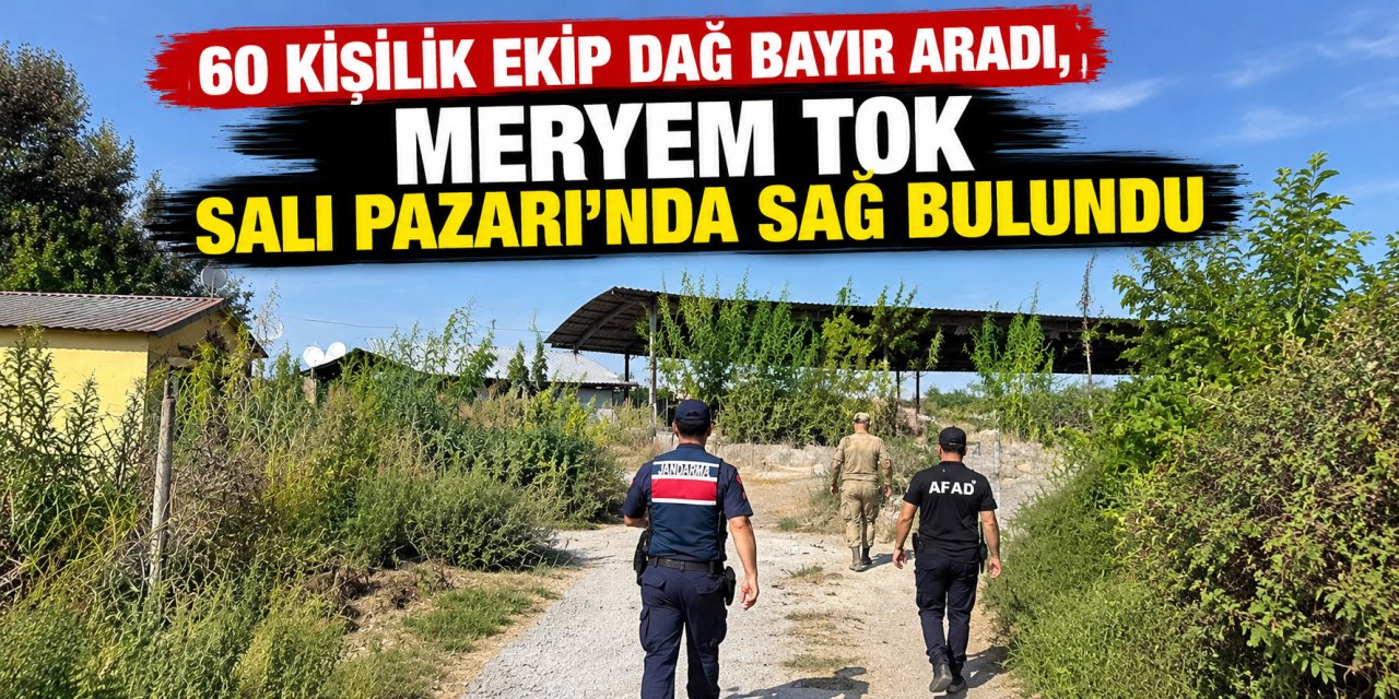 60 kişilik ekip dağ bayır aradı, Meryem Tok Salı Pazarı’nda sağ bulundu