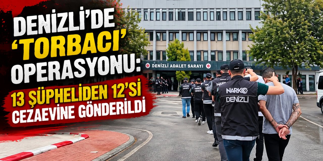 Denizli’de ‘torbacı’ operasyonu: 13 şüpheliden 12’si cezaevine gönderildi