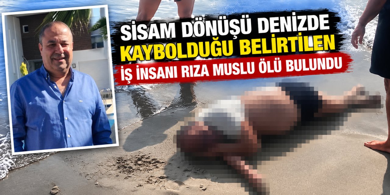 Sisam dönüşü denizde kaybolduğu belirtilen iş insanı Rıza Muslu ölü bulundu