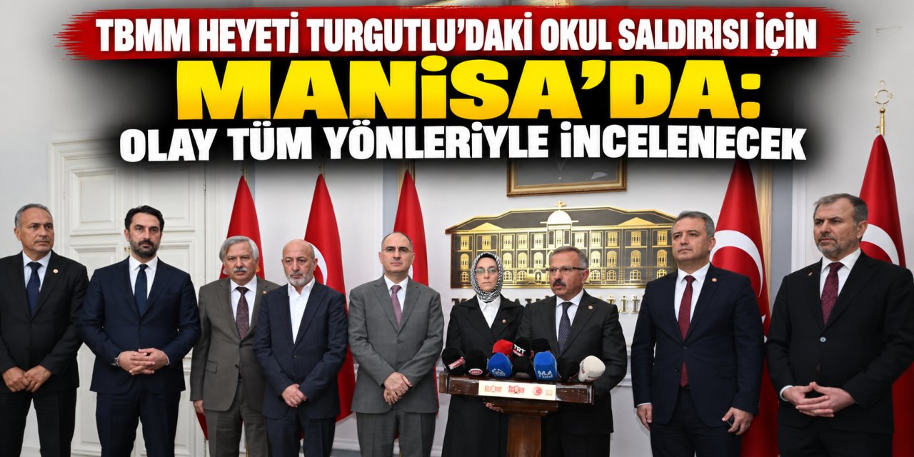 TBMM heyeti Turgutlu’daki okul saldırısı için Manisa’da: Olay tüm yönleriyle incelenecek