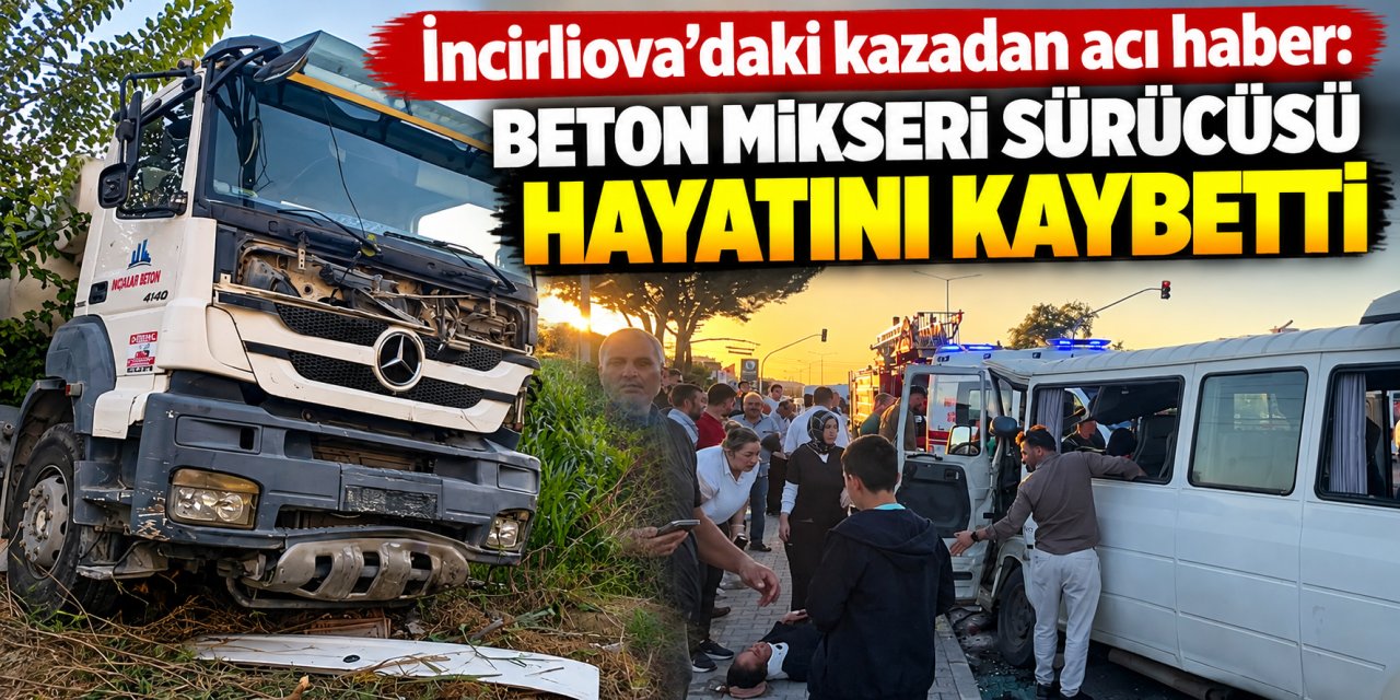 İncirliova’daki kazadan acı haber: Beton mikseri sürücüsü hayatını kaybetti