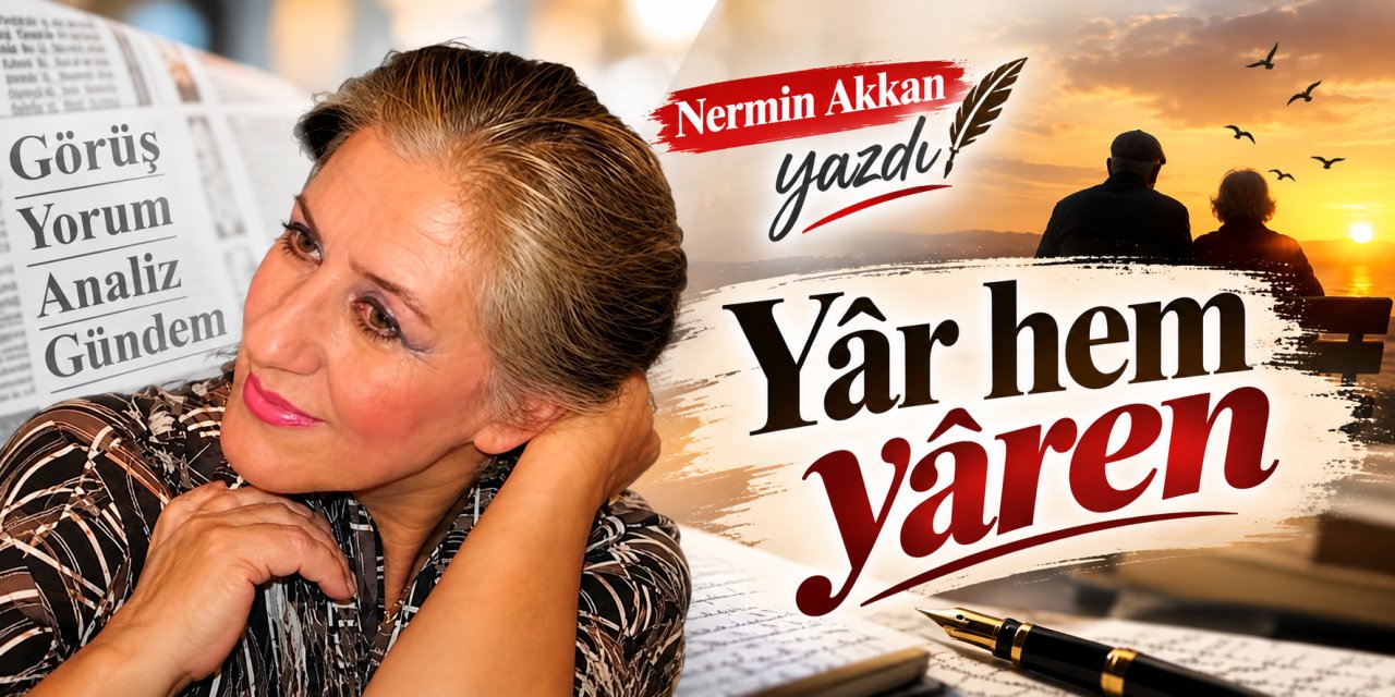 Nermin Akkan yazdı: Yâr hem yâren