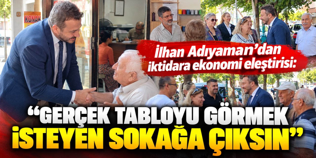 İlhan Adıyaman’dan iktidara ekonomi eleştirisi: “Gerçek tabloyu görmek isteyen sokağa çıksın”