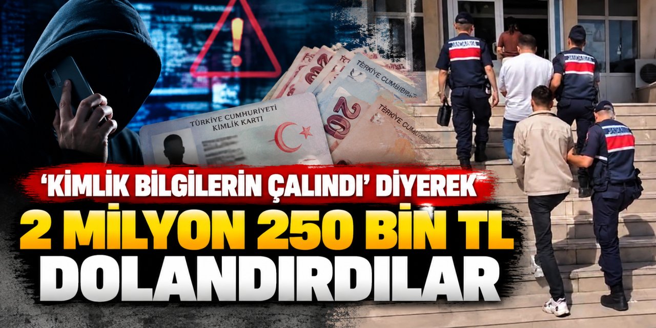 ’Kimlik bilgilerin çalındı’ diyerek 2 milyon 250 bin TL dolandırdılar