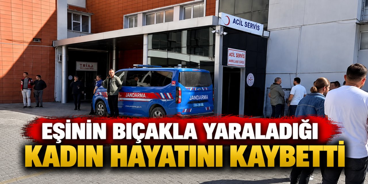 Eşinin bıçakla yaraladığı kadın hayatını kaybetti
