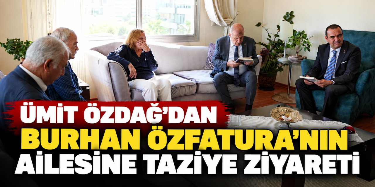 Ümit Özdağ’dan Burhan Özfatura’nın ailesine taziye ziyareti
