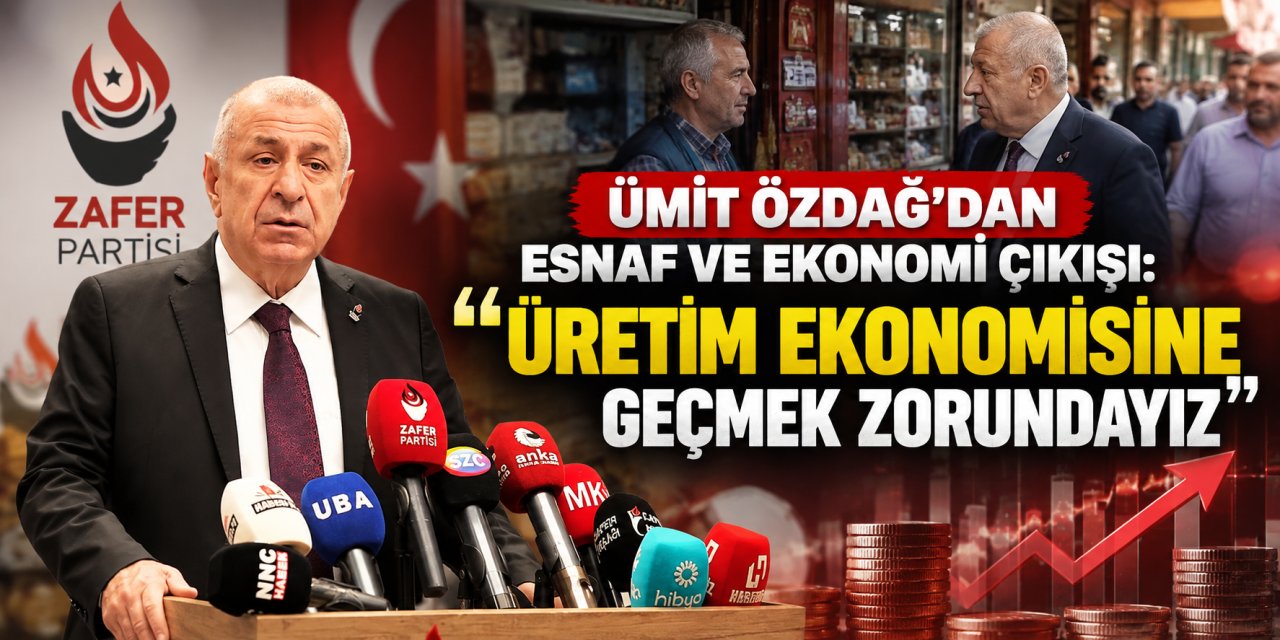 Ümit Özdağ’dan esnaf ve ekonomi çıkışı: “Üretim ekonomisine geçmek zorundayız”