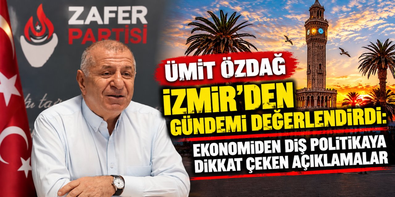 Ümit Özdağ İzmir’den gündemi değerlendirdi: Ekonomiden dış politikaya dikkat çeken açıklamalar