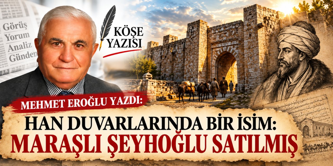 Mehmet Eroğlu yazdı: Han Duvarlarında bir isim: Maraşlı Şeyhoğlu Satılmış