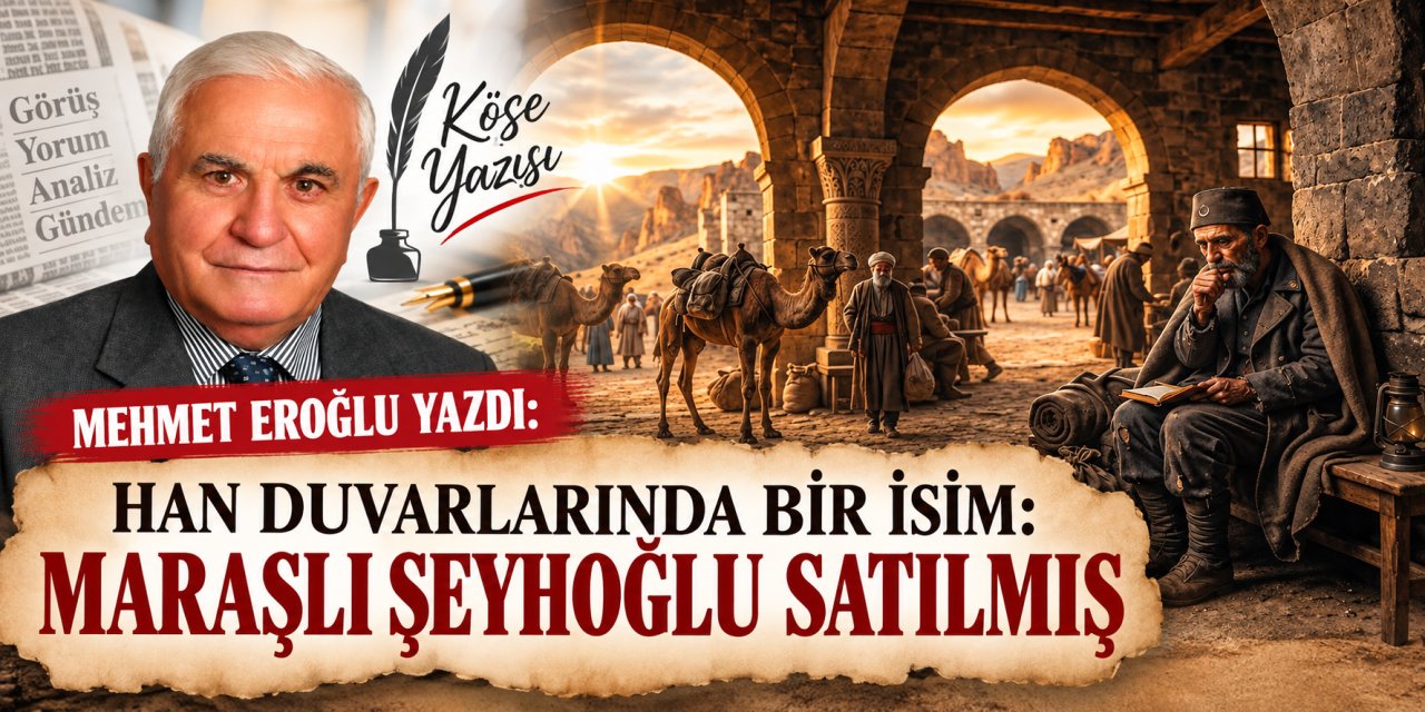 Mehmet Eroğlu yazdı: Han Duvarlarında bir isim: Maraşlı Şeyhoğlu Satılmış