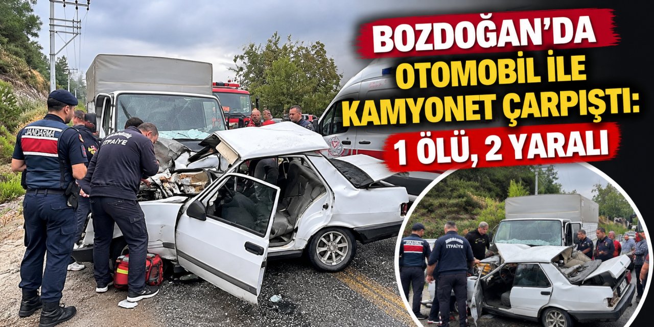 Bozdoğan’da otomobil ile kamyonet çarpıştı: 1 ölü, 2 yaralı