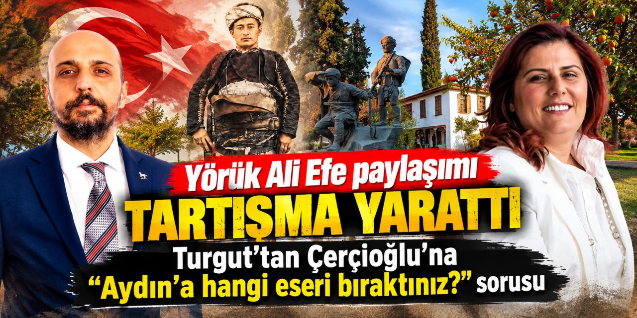 Yörük Ali Efe paylaşımı tartışma yarattı: Turgut’tan Çerçioğlu’na “Aydın’a hangi eseri bıraktınız?” sorusu