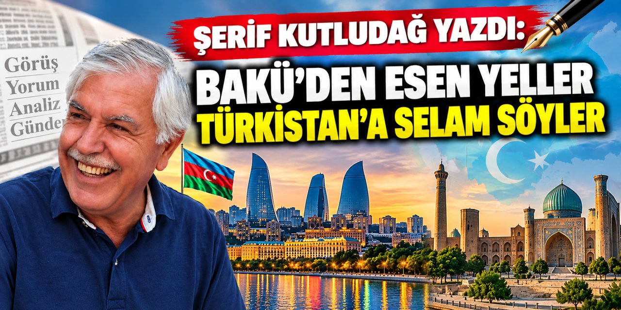 Şerif Kutludağ yazdı: Bakü’den esen yeller Türkistan’a selam söyler