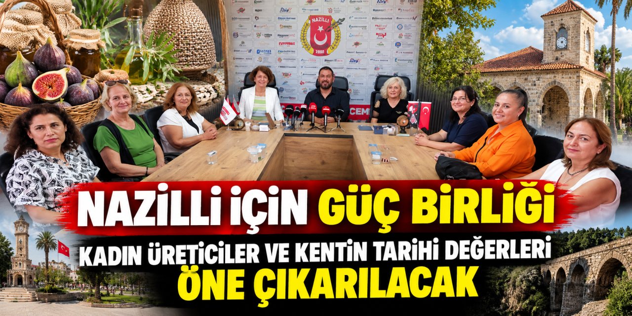 Nazilli için güç birliği: Kadın üreticiler ve kentin tarihi değerleri öne çıkarılacak