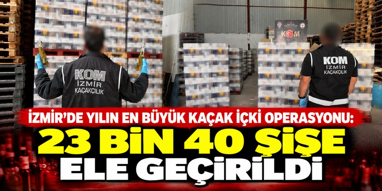 İzmir’de yılın en büyük kaçak içki operasyonu: 23 bin 40 şişe ele geçirildi