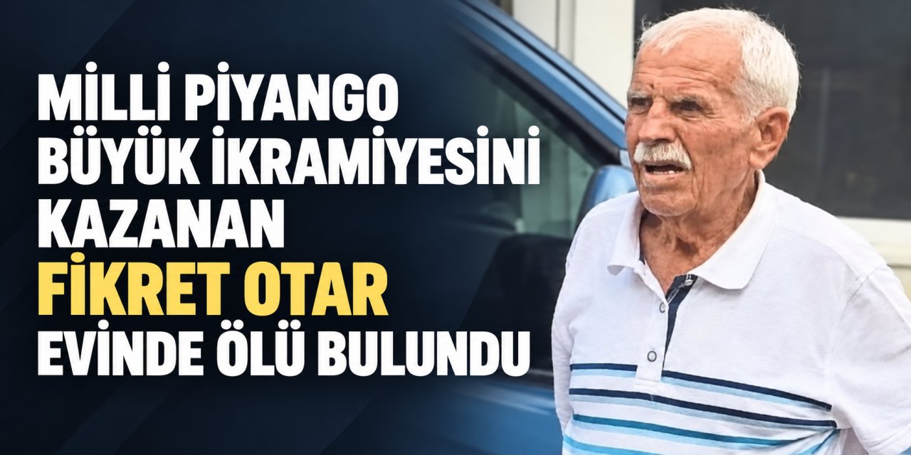 Milli Piyango büyük ikramiyesini kazanan Fikret Otar evinde ölü bulundu