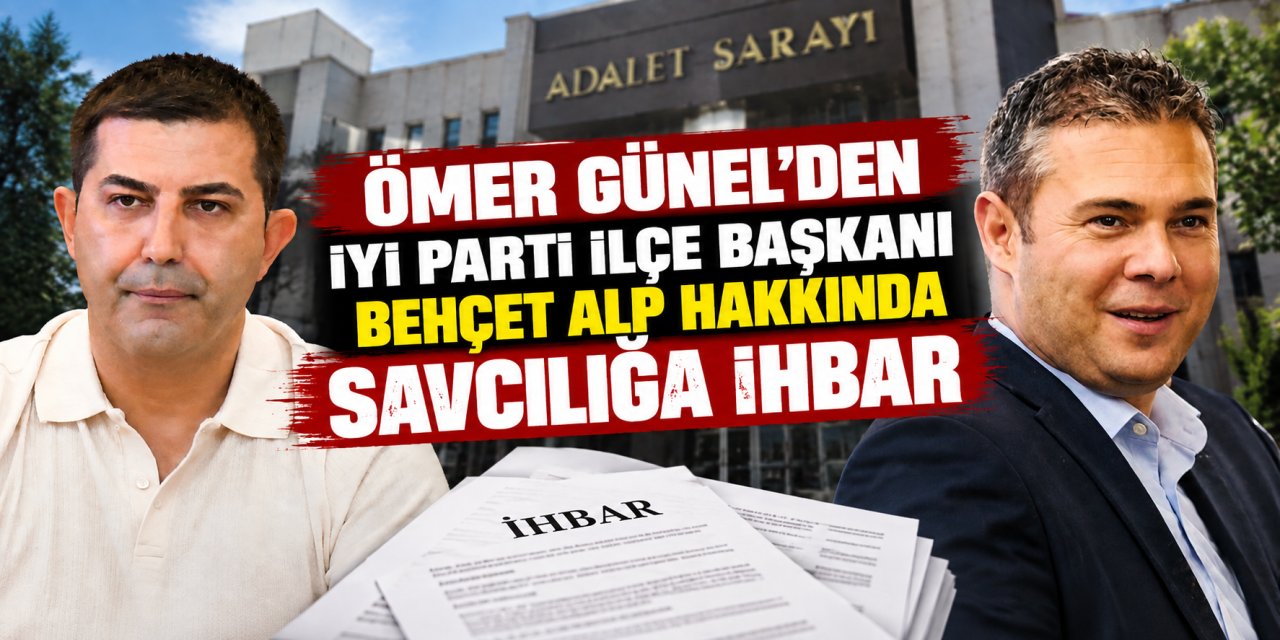 Ömer Günel’den İYİ Parti İlçe Başkanı Behçet Alp hakkında savcılığa ihbar