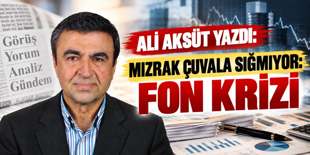 Ali Aksüt yazdı: Mızrak çuvala sığmıyor: Fon krizi