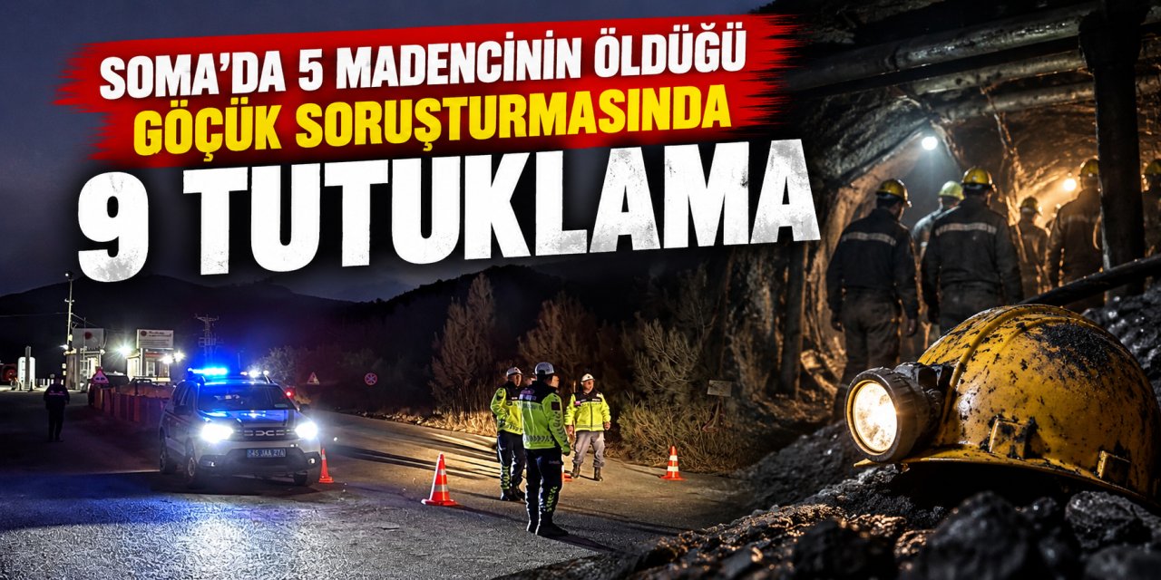 Soma’da 5 madencinin öldüğü göçük soruşturmasında 9 tutuklama