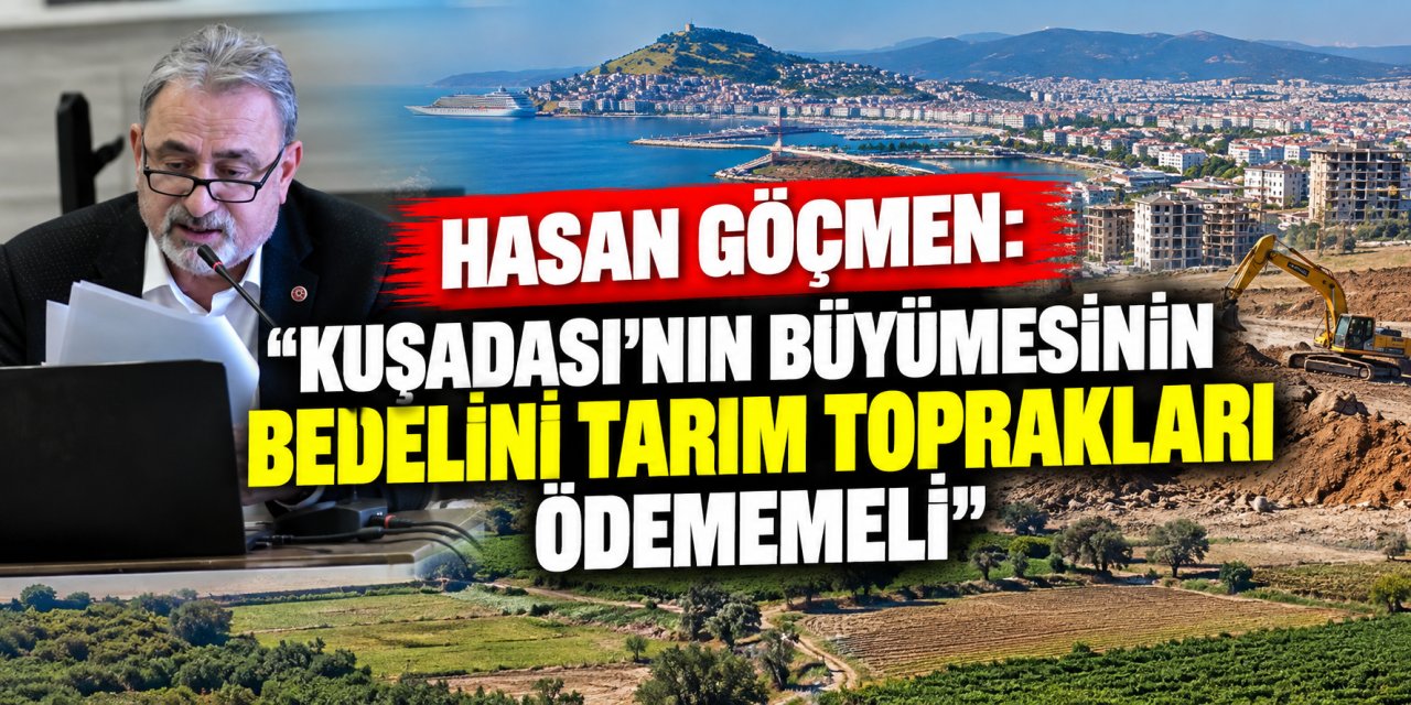 Hasan Göçmen: “Kuşadası’nın büyümesinin bedelini tarım toprakları ödememeli”