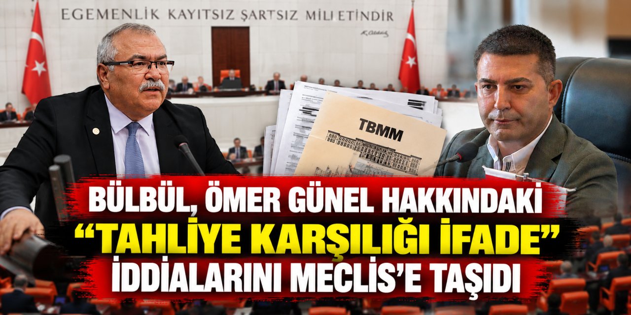 Bülbül, Ömer Günel hakkındaki “tahliye karşılığı ifade” iddialarını Meclis’e taşıdı