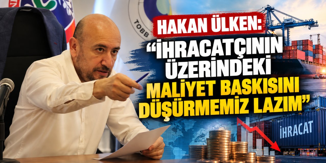 Hakan Ülken: “İhracatçının üzerindeki maliyet baskısını düşürmemiz lazım”